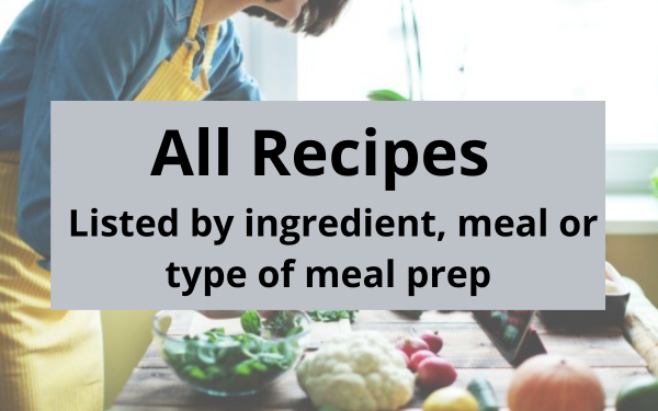 click here to go to a list of all of our recipes listed by ingredient, meal or type of meal prep